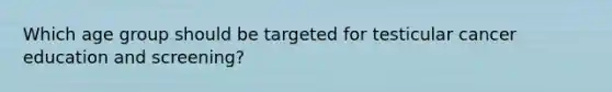 Which age group should be targeted for testicular cancer education and screening?