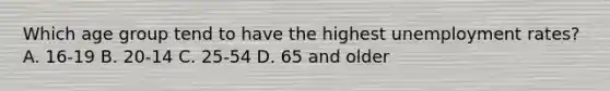 Which age group tend to have the highest unemployment rates? A. 16-19 B. 20-14 C. 25-54 D. 65 and older