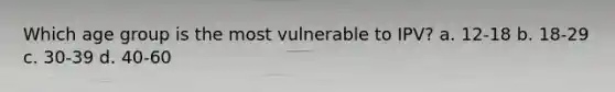 Which age group is the most vulnerable to IPV? a. 12-18 b. 18-29 c. 30-39 d. 40-60