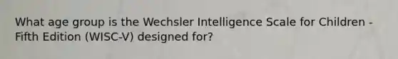 What age group is the Wechsler Intelligence Scale for Children - Fifth Edition (WISC-V) designed for?