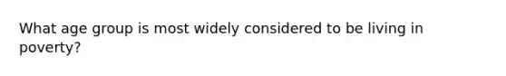 What age group is most widely considered to be living in poverty?