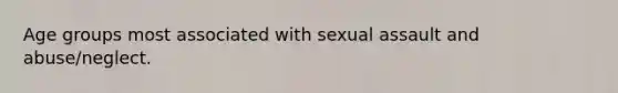 Age groups most associated with sexual assault and abuse/neglect.