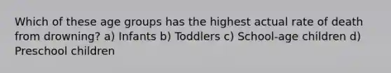 Which of these age groups has the highest actual rate of death from drowning? a) Infants b) Toddlers c) School-age children d) Preschool children