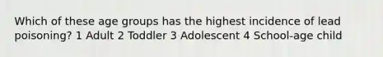 Which of these age groups has the highest incidence of lead poisoning? 1 Adult 2 Toddler 3 Adolescent 4 School-age child