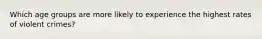 Which age groups are more likely to experience the highest rates of violent crimes?