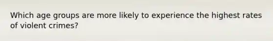 Which age groups are more likely to experience the highest rates of violent crimes?