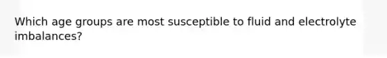 Which age groups are most susceptible to fluid and electrolyte imbalances?
