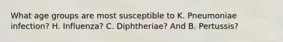 What age groups are most susceptible to K. Pneumoniae infection? H. Influenza? C. Diphtheriae? And B. Pertussis?