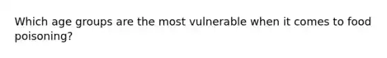 Which age groups are the most vulnerable when it comes to food poisoning?