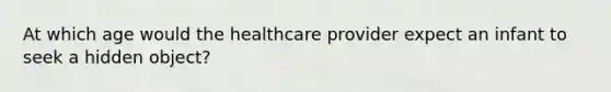 At which age would the healthcare provider expect an infant to seek a hidden object?