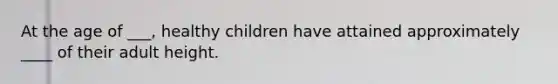 At the age of ___, healthy children have attained approximately ____ of their adult height.