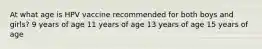 At what age is HPV vaccine recommended for both boys and girls? 9 years of age 11 years of age 13 years of age 15 years of age