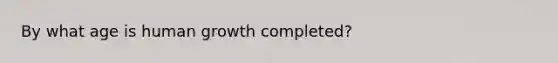 By what age is human growth completed?