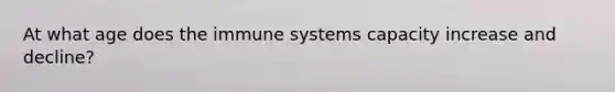 At what age does the immune systems capacity increase and decline?