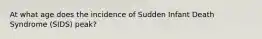 At what age does the incidence of Sudden Infant Death Syndrome (SIDS) peak?