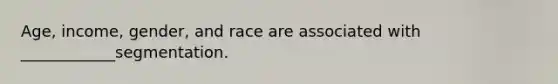 Age, income, gender, and race are associated with ____________segmentation.