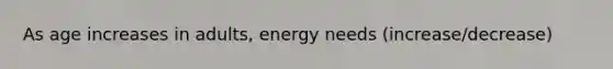 As age increases in adults, energy needs (increase/decrease)