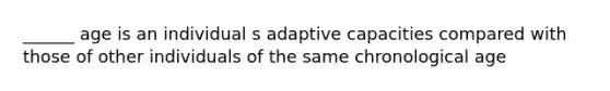 ______ age is an individual s adaptive capacities compared with those of other individuals of the same chronological age