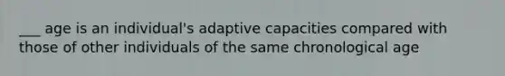 ___ age is an individual's adaptive capacities compared with those of other individuals of the same chronological age