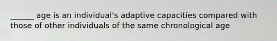 ______ age is an individual's adaptive capacities compared with those of other individuals of the same chronological age