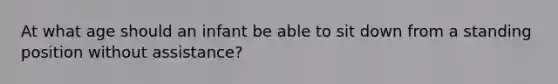 At what age should an infant be able to sit down from a standing position without assistance?