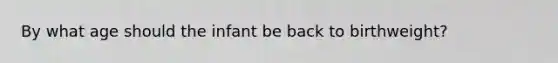 By what age should the infant be back to birthweight?