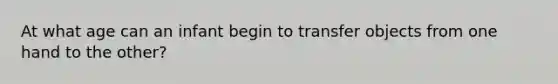 At what age can an infant begin to transfer objects from one hand to the other?