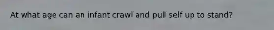 At what age can an infant crawl and pull self up to stand?