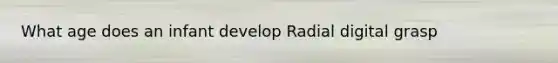 What age does an infant develop Radial digital grasp