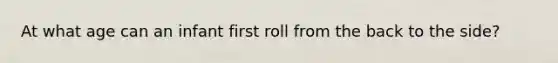 At what age can an infant first roll from the back to the side?