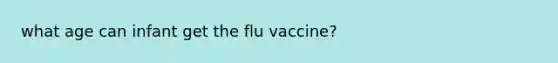 what age can infant get the flu vaccine?