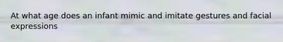 At what age does an infant mimic and imitate gestures and facial expressions