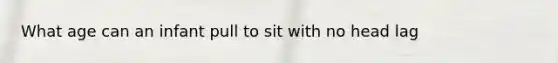 What age can an infant pull to sit with no head lag