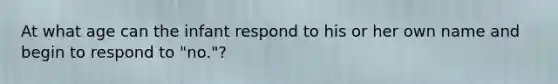 At what age can the infant respond to his or her own name and begin to respond to "no."?