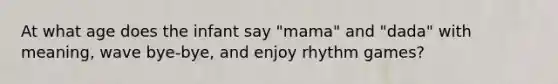 At what age does the infant say "mama" and "dada" with meaning, wave bye-bye, and enjoy rhythm games?