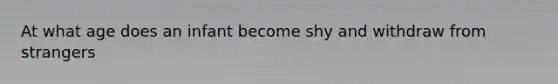 At what age does an infant become shy and withdraw from strangers