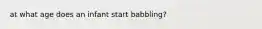 at what age does an infant start babbling?