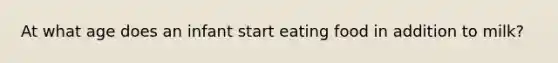 At what age does an infant start eating food in addition to milk?