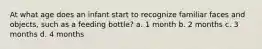 At what age does an infant start to recognize familiar faces and objects, such as a feeding bottle? a. 1 month b. 2 months c. 3 months d. 4 months