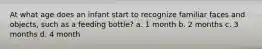At what age does an infant start to recognize familiar faces and objects, such as a feeding bottle? a. 1 month b. 2 months c. 3 months d. 4 month
