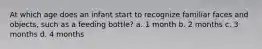 At which age does an infant start to recognize familiar faces and objects, such as a feeding bottle? a. 1 month b. 2 months c. 3 months d. 4 months
