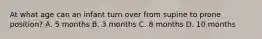 At what age can an infant turn over from supine to prone position? A. 5 months B. 3 months C. 8 months D. 10 months