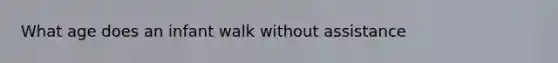 What age does an infant walk without assistance