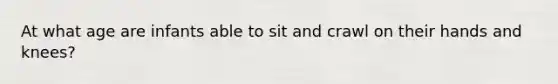 At what age are infants able to sit and crawl on their hands and knees?