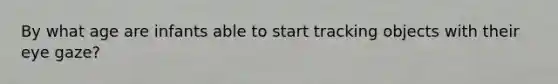 By what age are infants able to start tracking objects with their eye gaze?