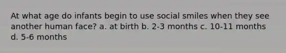 At what age do infants begin to use social smiles when they see another human face? a. at birth b. 2-3 months c. 10-11 months d. 5-6 months