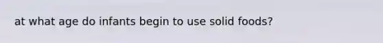 at what age do infants begin to use solid foods?