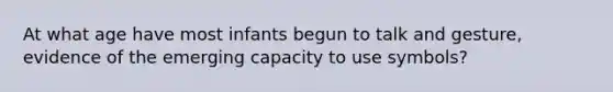 At what age have most infants begun to talk and gesture, evidence of the emerging capacity to use symbols?