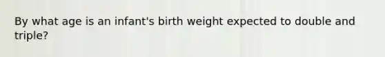 By what age is an infant's birth weight expected to double and triple?