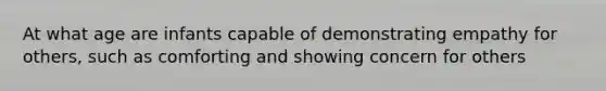 At what age are infants capable of demonstrating empathy for others, such as comforting and showing concern for others